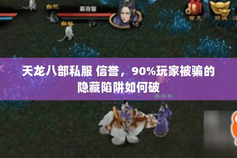 天龙八部私服 信誉,90%玩家被骗的隐藏陷阱如何破 天龙八部私服 信誉,90%玩家被骗的隐藏陷阱如何破