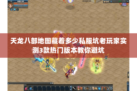 天龙八部地图藏着多少私服坑老玩家实测3款热门版本教你避坑 天龙八部地图藏着多少私服坑老玩家实测3款热门版本教你避坑