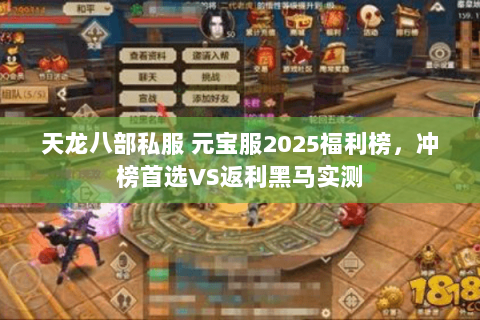 天龙八部私服 元宝服2025福利榜,冲榜首选VS返利黑马实测 天龙八部私服 元宝服2025福利榜,冲榜首选VS返利黑马实测