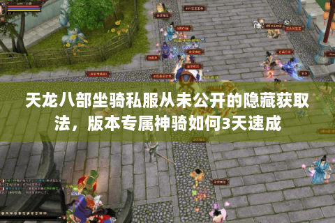 天龙八部坐骑私服从未公开的隐藏获取法,版本专属神骑如何3天速成 天龙八部坐骑私服从未公开的隐藏获取法,版本专属神骑如何3天速成