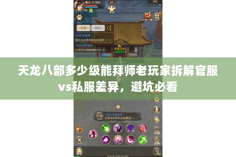 天龙八部多少级能拜师老玩家拆解官服vs私服差异,避坑必看 天龙八部多少级能拜师老玩家拆解官服vs私服差异,避坑必看