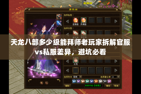 天龙八部多少级能拜师老玩家拆解官服vs私服差异,避坑必看 天龙八部多少级能拜师老玩家拆解官服vs私服差异,避坑必看