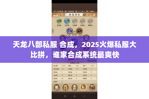 天龙八部私服 合成,2025火爆私服大比拼,谁家合成系统最爽快 天龙八部私服 合成,2025火爆私服大比拼,谁家合成系统最爽快