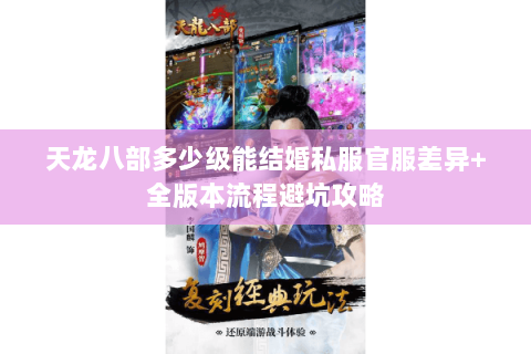天龙八部多少级能结婚私服官服差异+全版本流程避坑攻略 天龙八部多少级能结婚私服官服差异+全版本流程避坑攻略