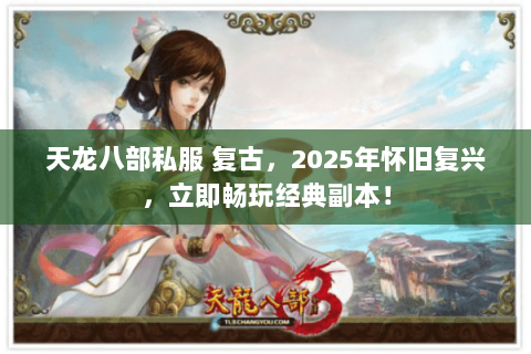 天龙八部私服 复古,2025年怀旧复兴,立即畅玩经典副本! 天龙八部私服 复古,2025年怀旧复兴,立即畅玩经典副本!