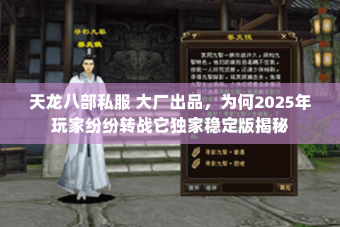 天龙八部私服 大厂出品,为何2025年玩家纷纷转战它独家稳定版揭秘 天龙八部私服 大厂出品,为何2025年玩家纷纷转战它独家稳定版揭秘