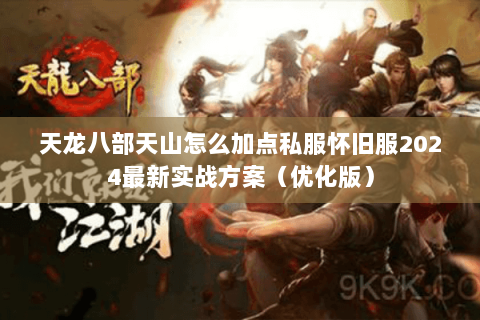 天龙八部天山怎么加点私服怀旧服2024最新实战方案(优化版) 天龙八部天山怎么加点私服怀旧服2024最新实战方案(优化版)