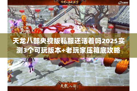 天龙八部央视版私服还活着吗2025实测3个可玩版本+老玩家压箱底攻略 天龙八部央视版私服还活着吗2025实测3个可玩版本+老玩家压箱底攻略