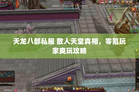 天龙八部私服 散人天堂真相,零氪玩家爽玩攻略 天龙八部私服 散人天堂真相,零氪玩家爽玩攻略