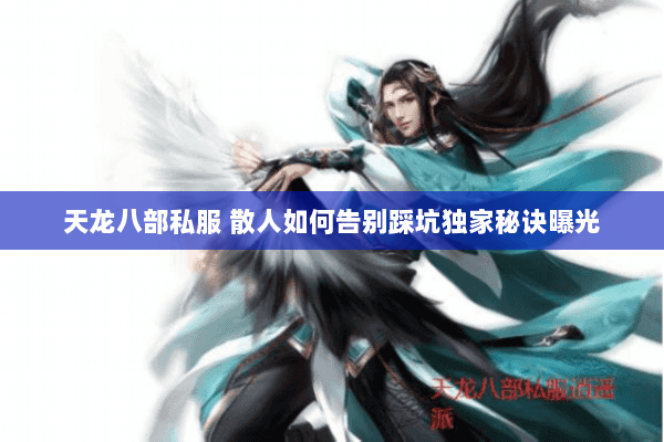 天龙八部私服 散人如何告别踩坑独家秘诀曝光 天龙八部私服 散人如何告别踩坑独家秘诀曝光