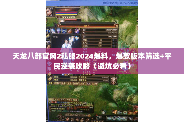 天龙八部官网2私服2024爆料,爆款版本筛选+平民逆袭攻略(避坑必看) 天龙八部官网2私服2024爆料,爆款版本筛选+平民逆袭攻略(避坑必看)