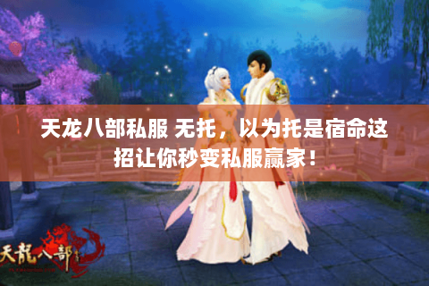天龙八部私服 无托，以为托是宿命这招让你秒变私服赢家！