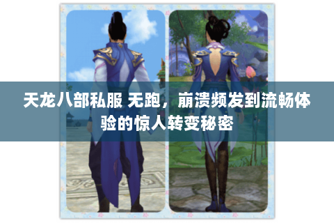 天龙八部私服 无跑,崩溃频发到流畅体验的惊人转变秘密 天龙八部私服 无跑,崩溃频发到流畅体验的惊人转变秘密