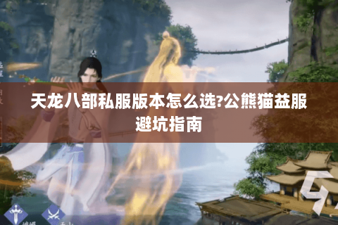 天龙八部私服版本怎么选?公熊猫益服避坑指南 天龙八部私服版本怎么选?公熊猫益服避坑指南