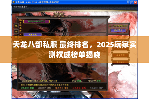 天龙八部私服 最终排名,2025玩家实测权威榜单揭晓 天龙八部私服 最终排名,2025玩家实测权威榜单揭晓