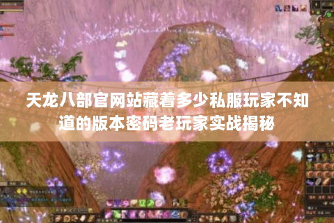 天龙八部官网站藏着多少私服玩家不知道的版本密码老玩家实战揭秘 天龙八部官网站藏着多少私服玩家不知道的版本密码老玩家实战揭秘