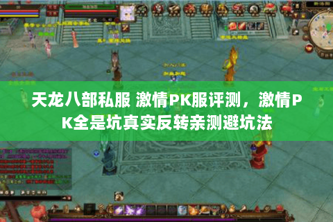 天龙八部私服 激情PK服评测,激情PK全是坑真实反转亲测避坑法 天龙八部私服 激情PK服评测,激情PK全是坑真实反转亲测避坑法