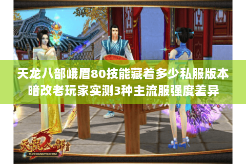 天龙八部峨眉80技能藏着多少私服版本暗改老玩家实测3种主流服强度差异 天龙八部峨眉80技能藏着多少私服版本暗改老玩家实测3种主流服强度差异