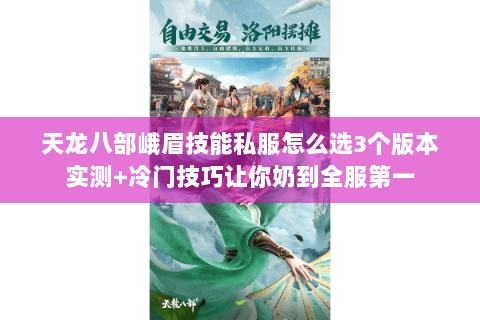天龙八部峨眉技能私服怎么选3个版本实测+冷门技巧让你奶到全服第一 天龙八部峨眉技能私服怎么选3个版本实测+冷门技巧让你奶到全服第一