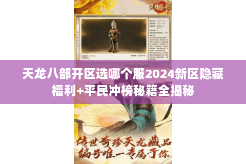 天龙八部开区选哪个服2024新区隐藏福利+平民冲榜秘籍全揭秘 天龙八部开区选哪个服2024新区隐藏福利+平民冲榜秘籍全揭秘