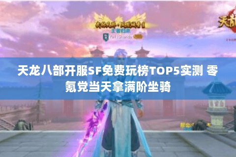 天龙八部开服SF免费玩榜TOP5实测 零氪党当天拿满阶坐骑 天龙八部开服SF免费玩榜TOP5实测 零氪党当天拿满阶坐骑