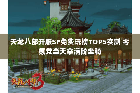 天龙八部开服SF免费玩榜TOP5实测 零氪党当天拿满阶坐骑 天龙八部开服SF免费玩榜TOP5实测 零氪党当天拿满阶坐骑
