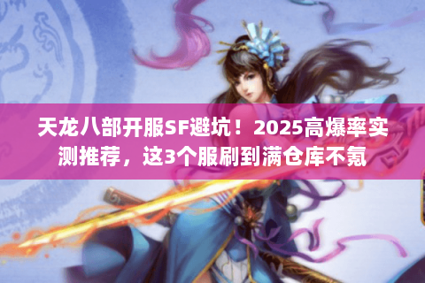 天龙八部开服SF避坑!2025高爆率实测推荐,这3个服刷到满仓库不氪 天龙八部开服SF避坑!2025高爆率实测推荐,这3个服刷到满仓库不氪