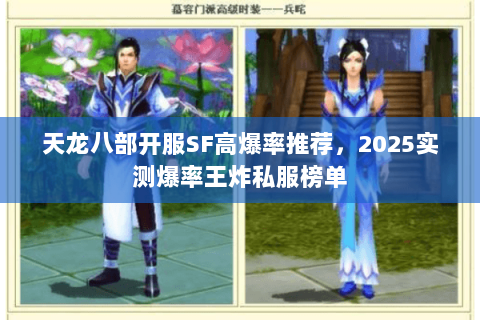天龙八部开服SF高爆率推荐,2025实测爆率王炸私服榜单 天龙八部开服SF高爆率推荐,2025实测爆率王炸私服榜单