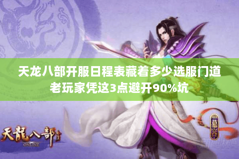 天龙八部开服日程表藏着多少选服门道老玩家凭这3点避开90%坑 天龙八部开服日程表藏着多少选服门道老玩家凭这3点避开90%坑