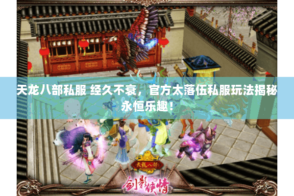 天龙八部私服 经久不衰，官方太落伍私服玩法揭秘永恒乐趣！