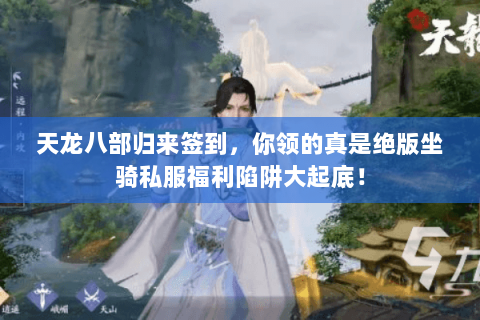 天龙八部归来签到,你领的真是绝版坐骑私服福利陷阱大起底! 天龙八部归来签到,你领的真是绝版坐骑私服福利陷阱大起底!