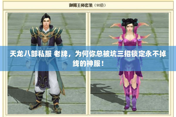 天龙八部私服 老牌,为何你总被坑三招锁定永不掉线的神服! 天龙八部私服 老牌,为何你总被坑三招锁定永不掉线的神服!