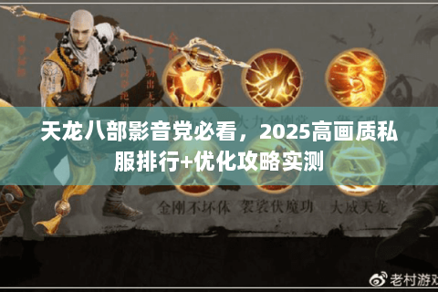 天龙八部影音党必看,2025高画质私服排行+优化攻略实测 天龙八部影音党必看,2025高画质私服排行+优化攻略实测