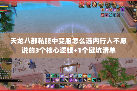 天龙八部私服中变服怎么选内行人不愿说的3个核心逻辑+1个避坑清单 天龙八部私服中变服怎么选内行人不愿说的3个核心逻辑+1个避坑清单