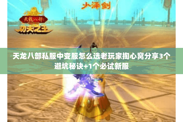 天龙八部私服中变服怎么选老玩家掏心窝分享3个避坑秘诀+1个必试新服 天龙八部私服中变服怎么选老玩家掏心窝分享3个避坑秘诀+1个必试新服