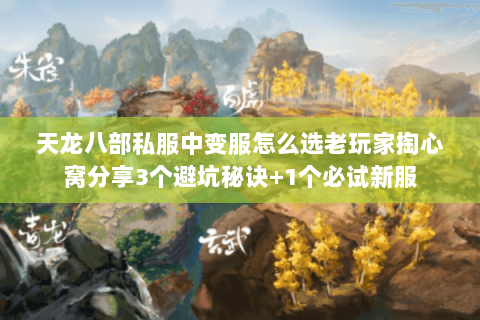 天龙八部私服中变服怎么选老玩家掏心窝分享3个避坑秘诀+1个必试新服 天龙八部私服中变服怎么选老玩家掏心窝分享3个避坑秘诀+1个必试新服
