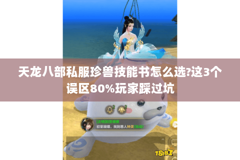 天龙八部私服珍兽技能书怎么选?这3个误区80%玩家踩过坑 天龙八部私服珍兽技能书怎么选?这3个误区80%玩家踩过坑