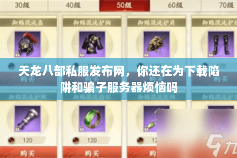 天龙八部私服发布网,你还在为下载陷阱和骗子服务器烦恼吗 天龙八部私服发布网,你还在为下载陷阱和骗子服务器烦恼吗