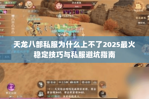 天龙八部私服为什么上不了2025最火稳定技巧与私服避坑指南 天龙八部私服为什么上不了2025最火稳定技巧与私服避坑指南