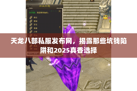天龙八部私服发布网,揭露那些坑钱陷阱和2025真香选择 天龙八部私服发布网,揭露那些坑钱陷阱和2025真香选择