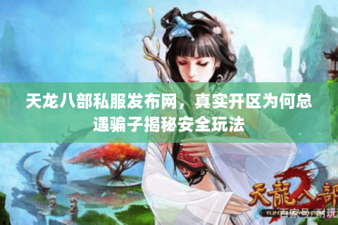 天龙八部私服发布网，真实开区为何总遇骗子揭秘安全玩法