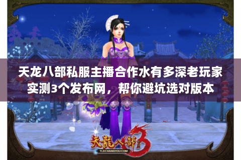 天龙八部私服主播合作水有多深老玩家实测3个发布网,帮你避坑选对版本 天龙八部私服主播合作水有多深老玩家实测3个发布网,帮你避坑选对版本