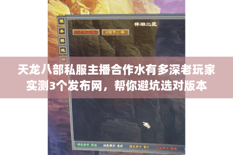 天龙八部私服主播合作水有多深老玩家实测3个发布网,帮你避坑选对版本 天龙八部私服主播合作水有多深老玩家实测3个发布网,帮你避坑选对版本