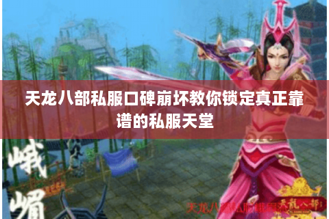 天龙八部私服口碑崩坏教你锁定真正靠谱的私服天堂 天龙八部私服口碑崩坏教你锁定真正靠谱的私服天堂