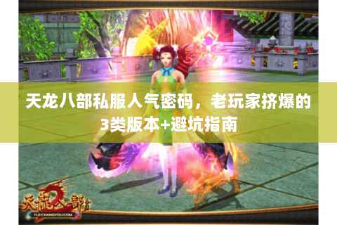 天龙八部私服人气密码,老玩家挤爆的3类版本+避坑指南 天龙八部私服人气密码,老玩家挤爆的3类版本+避坑指南