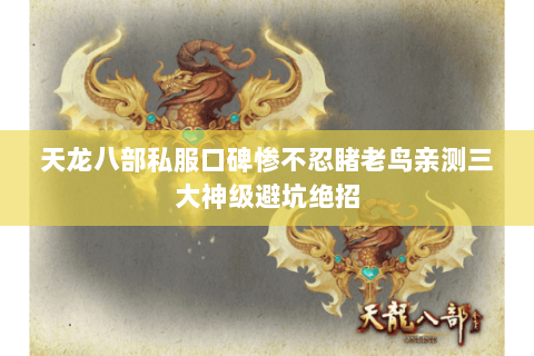 天龙八部私服口碑惨不忍睹老鸟亲测三大神级避坑绝招 天龙八部私服口碑惨不忍睹老鸟亲测三大神级避坑绝招