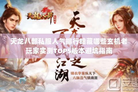 天龙八部私服人气排行暗藏哪些玄机老玩家实测TOP5版本避坑指南 天龙八部私服人气排行暗藏哪些玄机老玩家实测TOP5版本避坑指南