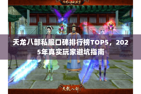 天龙八部私服口碑排行榜TOP5,2025年真实玩家避坑指南 天龙八部私服口碑排行榜TOP5,2025年真实玩家避坑指南