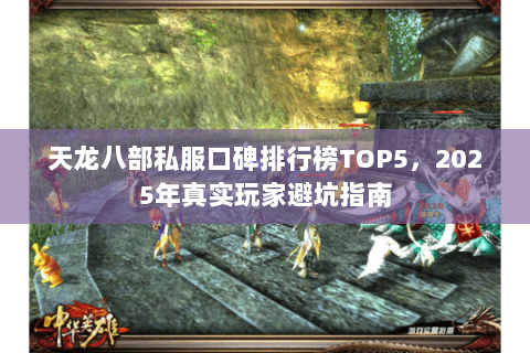 天龙八部私服口碑排行榜TOP5,2025年真实玩家避坑指南 天龙八部私服口碑排行榜TOP5,2025年真实玩家避坑指南