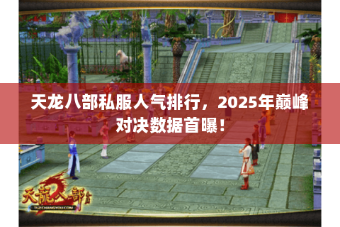天龙八部私服人气排行,2025年巅峰对决数据首曝! 天龙八部私服人气排行,2025年巅峰对决数据首曝!